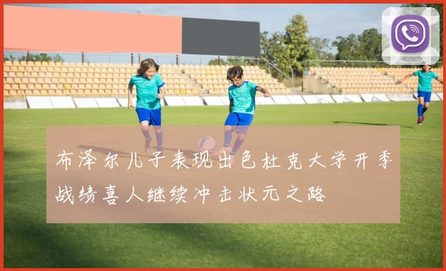 布泽尔儿子表现出色杜克大学开季战绩喜人继续冲击状元之路