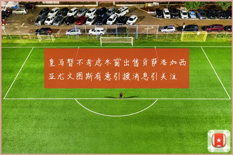 皇马暂不考虑冬窗出售贡萨洛加西亚尤文图斯有意引援消息引关注