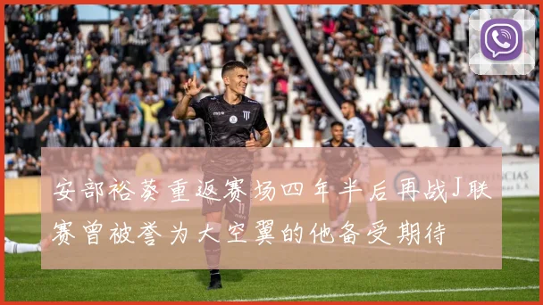 安部裕葵重返赛场四年半后再战J联赛曾被誉为大空翼的他备受期待