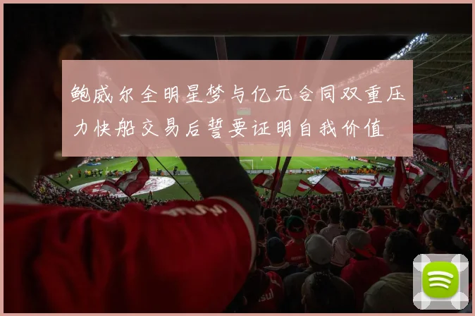 鲍威尔全明星梦与亿元合同双重压力快船交易后誓要证明自我价值
