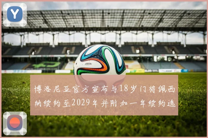 博洛尼亚官方宣布与18岁门将佩西纳续约至2029年并附加一年续约选项