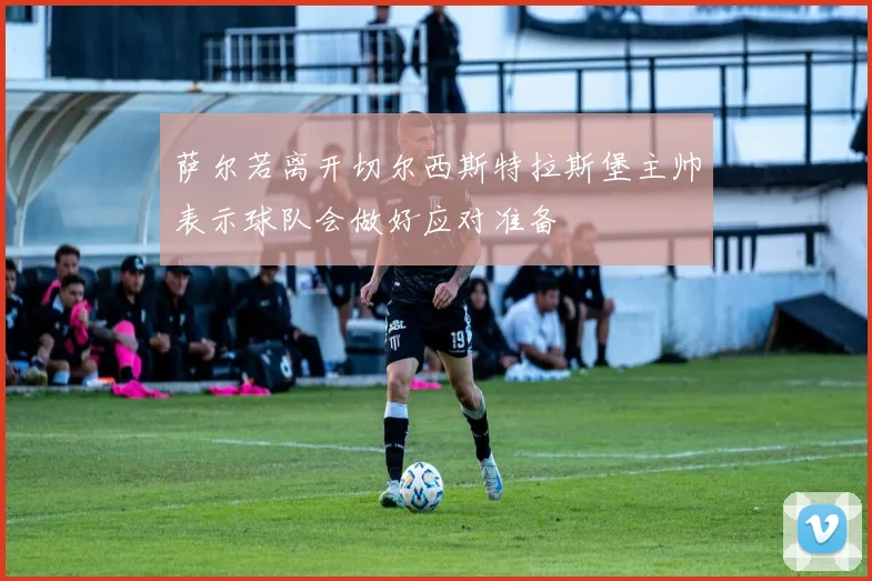 萨尔若离开切尔西斯特拉斯堡主帅表示球队会做好应对准备