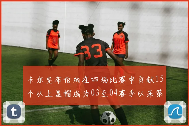 卡尔克布伦纳在四场比赛中贡献15个以上盖帽成为03至04赛季以来第三位新秀
