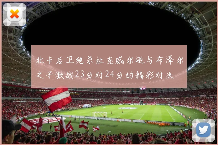 北卡后卫绝杀杜克威尔逊与布泽尔之子激战23分对24分的精彩对决