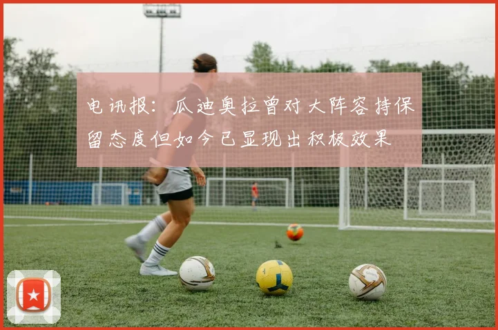 电讯报：瓜迪奥拉曾对大阵容持保留态度但如今已显现出积极效果