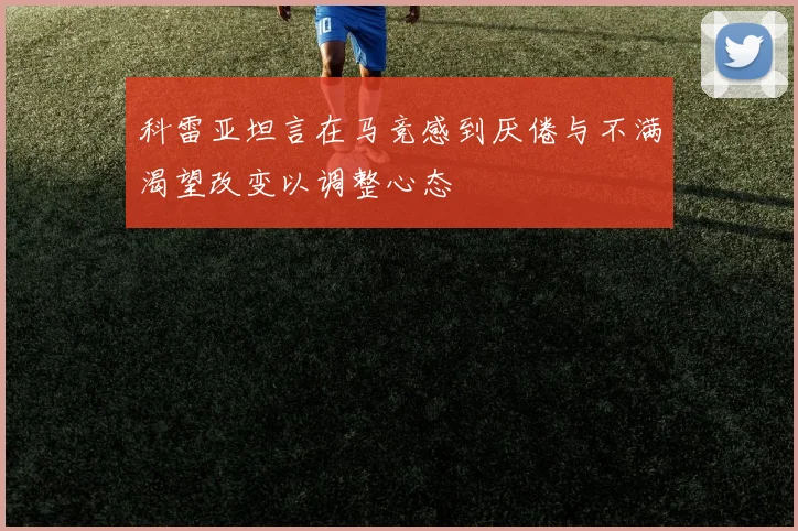 科雷亚坦言在马竞感到厌倦与不满渴望改变以调整心态