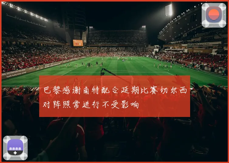 巴黎感谢南特配合延期比赛切尔西对阵照常进行不受影响