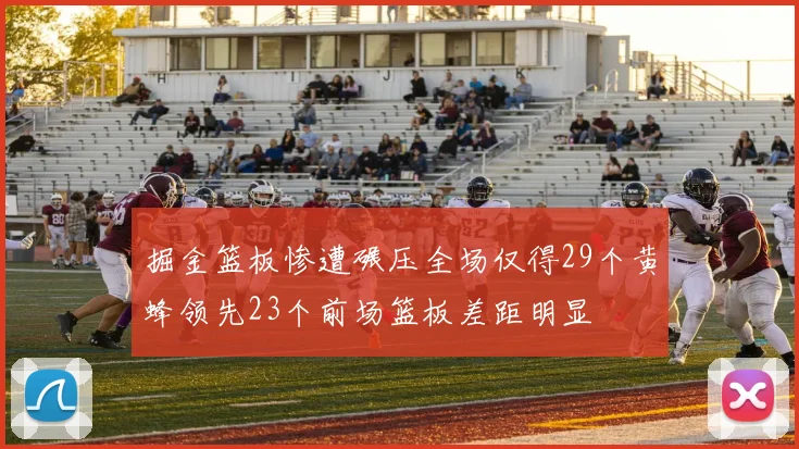 掘金篮板惨遭碾压全场仅得29个黄蜂领先23个前场篮板差距明显