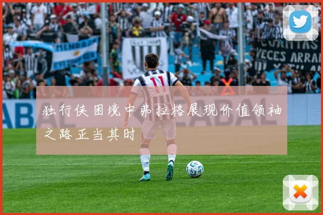独行侠困境中弗拉格展现价值领袖之路正当其时