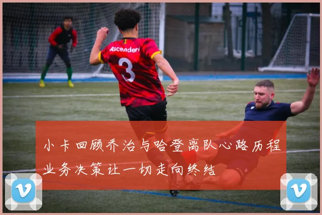 小卡回顾乔治与哈登离队心路历程业务决策让一切走向终结
