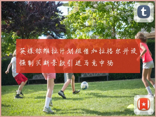 英媒称维拉计划租借加拉格尔并设强制买断条款引进马竞中场