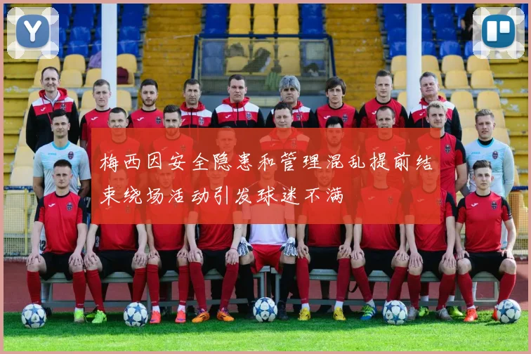 梅西因安全隐患和管理混乱提前结束绕场活动引发球迷不满