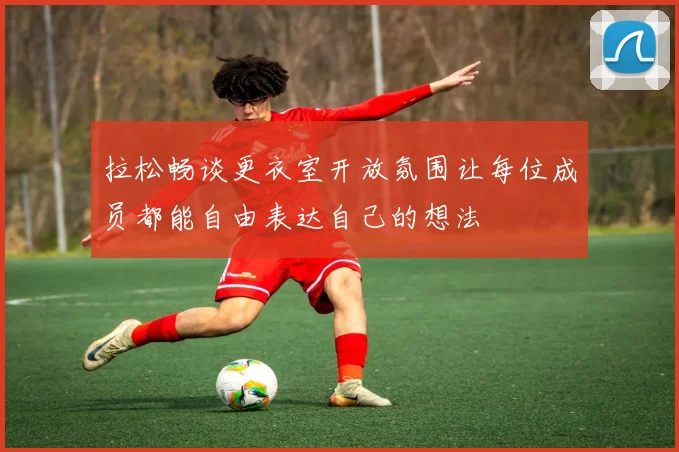拉松畅谈更衣室开放氛围让每位成员都能自由表达自己的想法