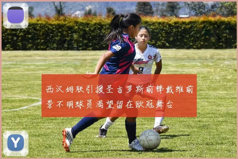 西汉姆联引援圣吉罗斯前锋戴维前景不明球员渴望留在欧冠舞台