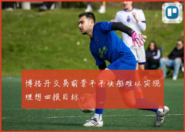 博格丹交易前景平平快船难以实现理想回报目标