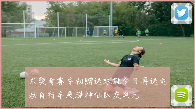 东契奇赛季初赠送球鞋今日再送电动自行车展现神仙队友风范