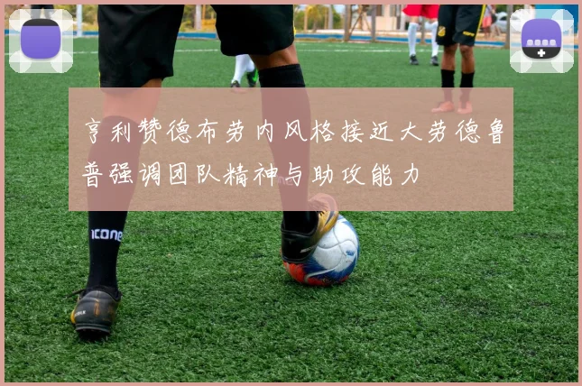 亨利赞德布劳内风格接近大劳德鲁普强调团队精神与助攻能力